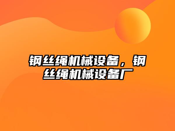 鋼絲繩機(jī)械設(shè)備，鋼絲繩機(jī)械設(shè)備廠