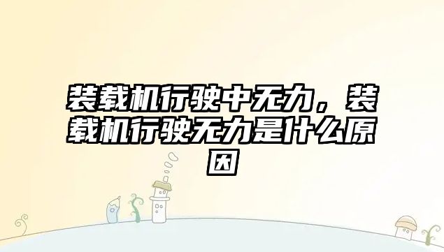 裝載機行駛中無力，裝載機行駛無力是什么原因