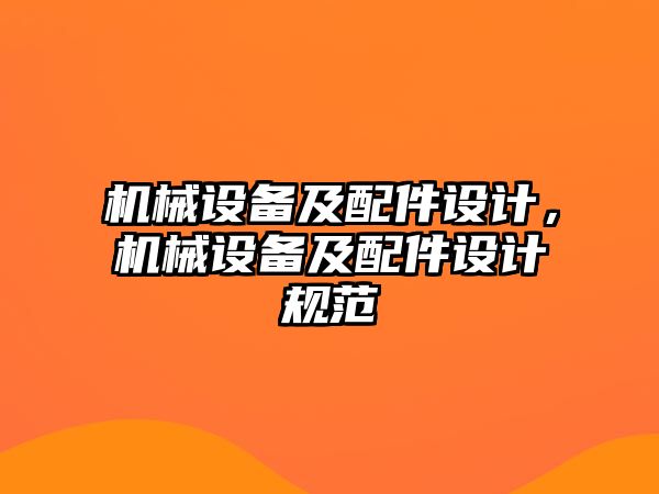 機(jī)械設(shè)備及配件設(shè)計(jì)，機(jī)械設(shè)備及配件設(shè)計(jì)規(guī)范