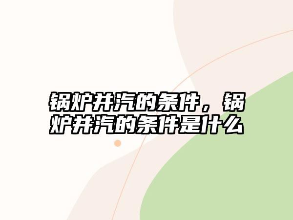 鍋爐并汽的條件，鍋爐并汽的條件是什么