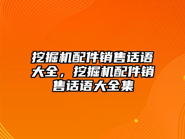 挖掘機(jī)配件銷售話語大全，挖掘機(jī)配件銷售話語大全集