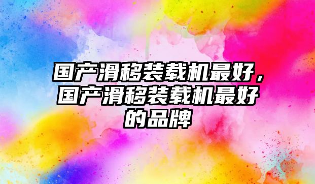 國產(chǎn)滑移裝載機(jī)最好，國產(chǎn)滑移裝載機(jī)最好的品牌