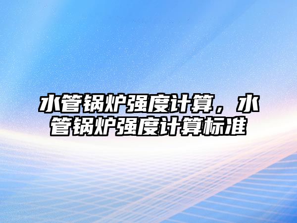 水管鍋爐強度計算，水管鍋爐強度計算標(biāo)準(zhǔn)