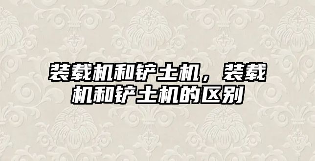 裝載機(jī)和鏟土機(jī)，裝載機(jī)和鏟土機(jī)的區(qū)別