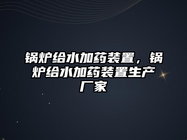 鍋爐給水加藥裝置，鍋爐給水加藥裝置生產(chǎn)廠家