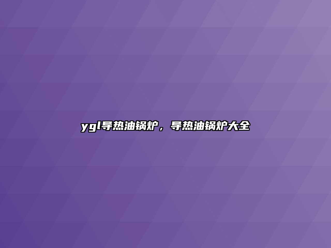 ygl導熱油鍋爐，導熱油鍋爐大全