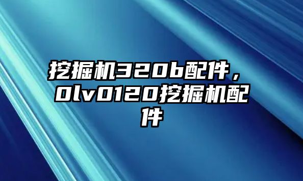 挖掘機320b配件，ⅴ0lv0120挖掘機配件