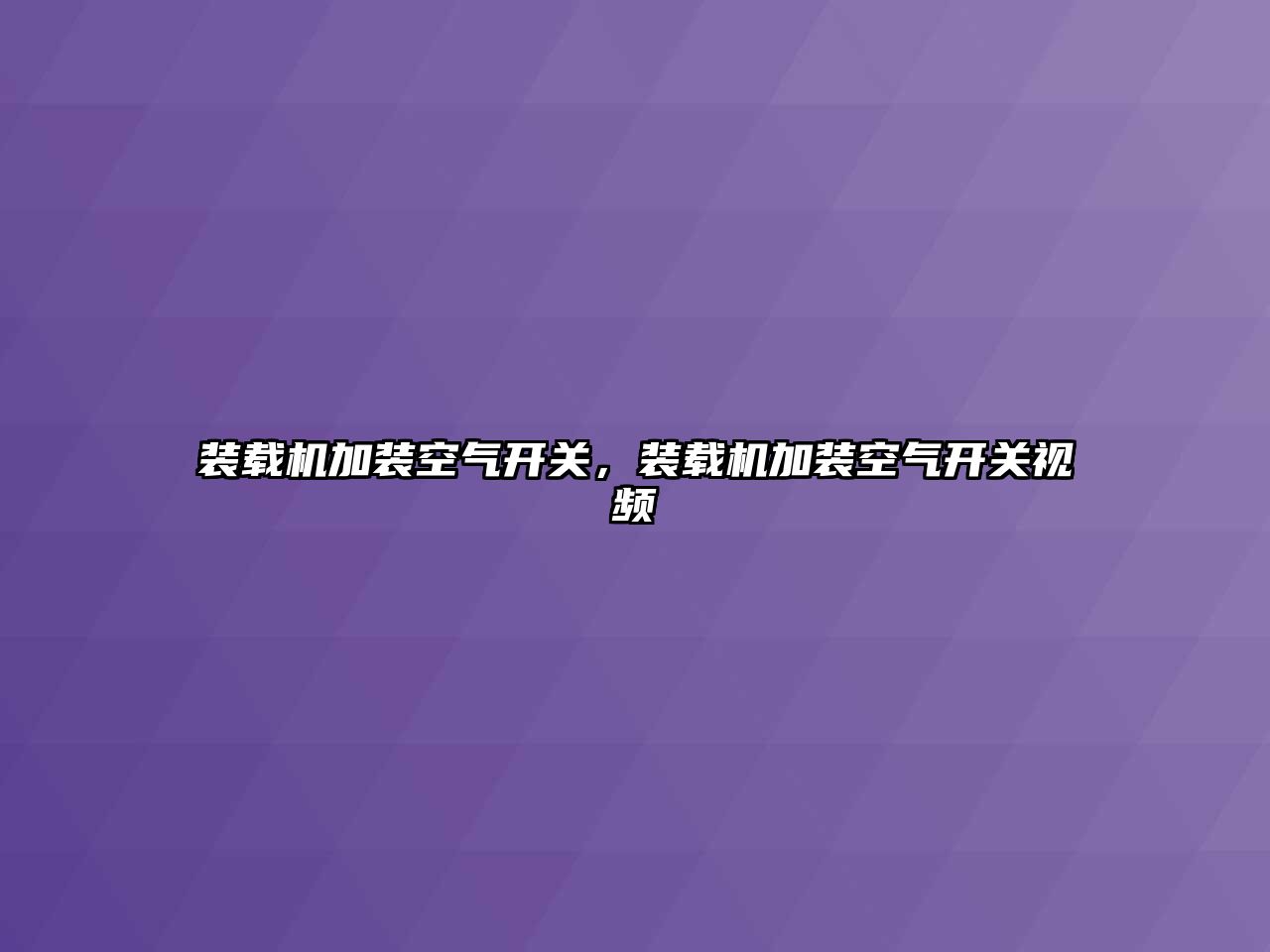 裝載機加裝空氣開關，裝載機加裝空氣開關視頻