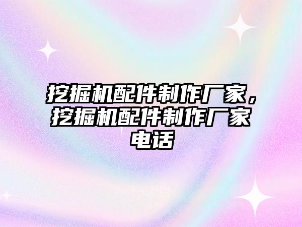 挖掘機配件制作廠家，挖掘機配件制作廠家電話