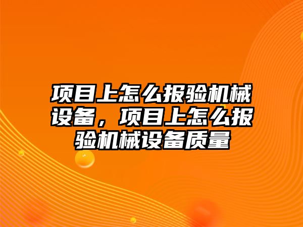 項目上怎么報驗機械設備，項目上怎么報驗機械設備質量