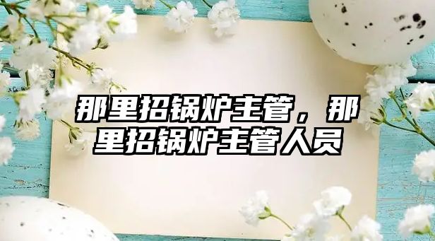 那里招鍋爐主管，那里招鍋爐主管人員