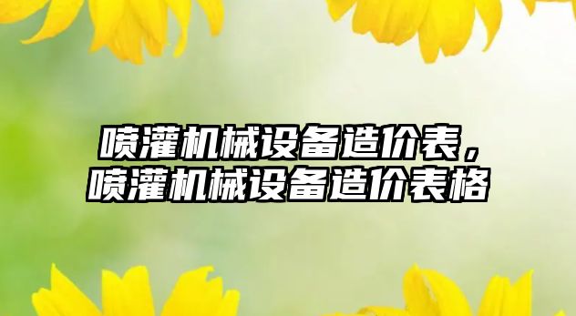 噴灌機械設(shè)備造價表，噴灌機械設(shè)備造價表格