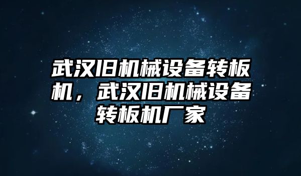 武漢舊機(jī)械設(shè)備轉(zhuǎn)板機(jī)，武漢舊機(jī)械設(shè)備轉(zhuǎn)板機(jī)廠家