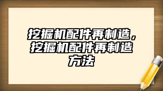 挖掘機(jī)配件再制造，挖掘機(jī)配件再制造方法