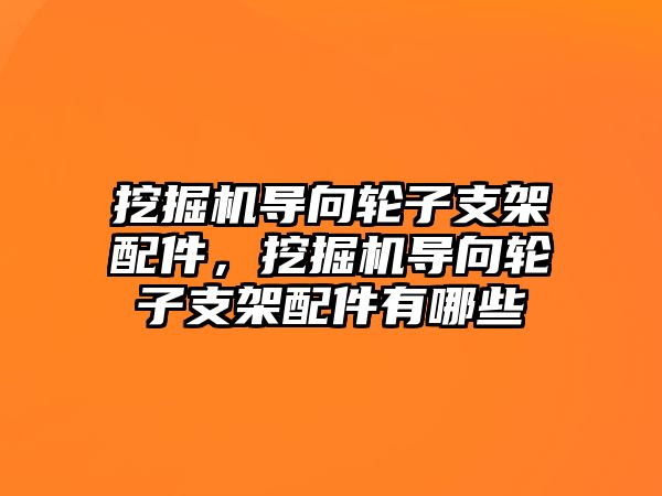 挖掘機導向輪子支架配件，挖掘機導向輪子支架配件有哪些