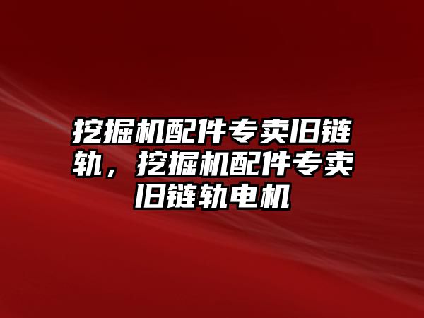 挖掘機配件專賣舊鏈軌，挖掘機配件專賣舊鏈軌電機