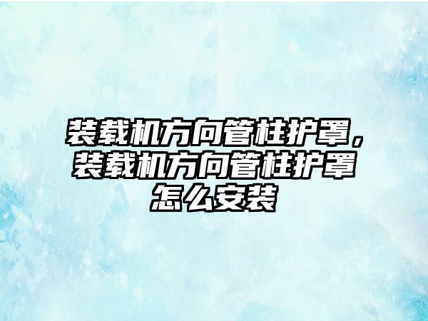 裝載機方向管柱護罩，裝載機方向管柱護罩怎么安裝