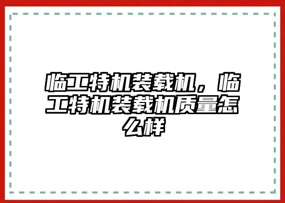 臨工特機裝載機，臨工特機裝載機質量怎么樣