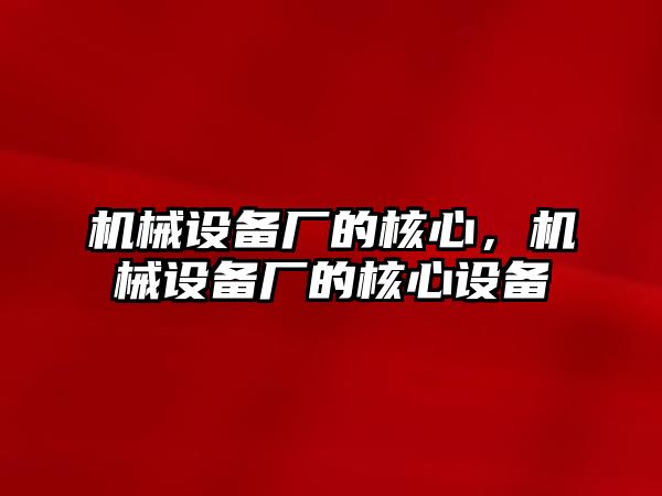 機械設(shè)備廠的核心，機械設(shè)備廠的核心設(shè)備