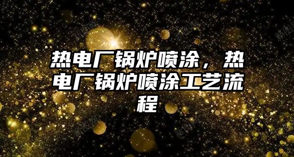 熱電廠鍋爐噴涂，熱電廠鍋爐噴涂工藝流程