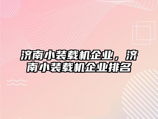 濟(jì)南小裝載機(jī)企業(yè)，濟(jì)南小裝載機(jī)企業(yè)排名