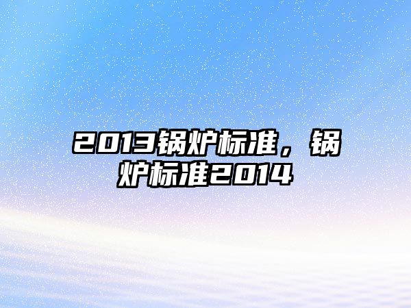 2013鍋爐標準，鍋爐標準2014