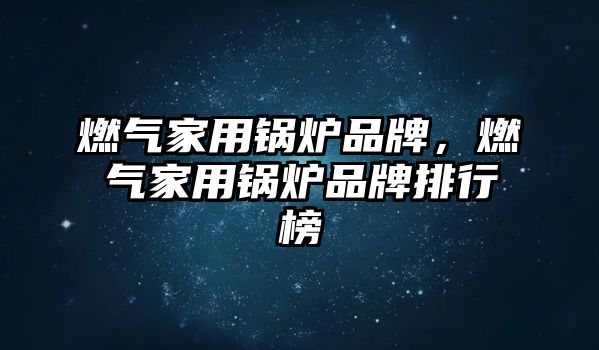 燃?xì)饧矣缅仩t品牌，燃?xì)饧矣缅仩t品牌排行榜