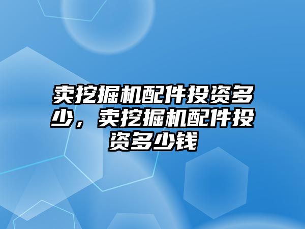 賣挖掘機(jī)配件投資多少，賣挖掘機(jī)配件投資多少錢