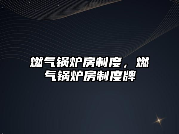 燃?xì)忮仩t房制度，燃?xì)忮仩t房制度牌