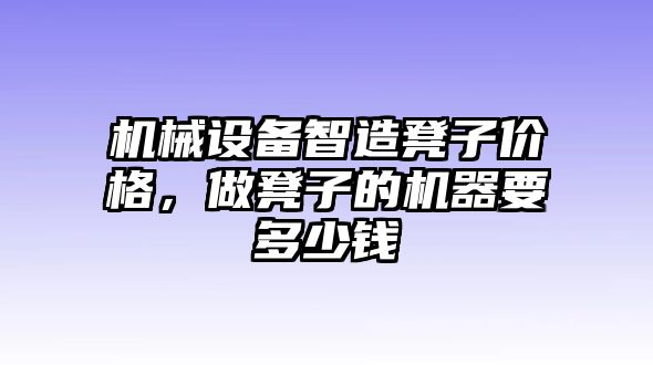 機械設(shè)備智造凳子價格，做凳子的機器要多少錢