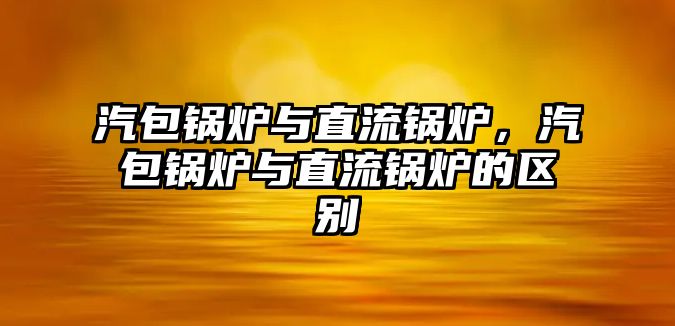 汽包鍋爐與直流鍋爐，汽包鍋爐與直流鍋爐的區(qū)別