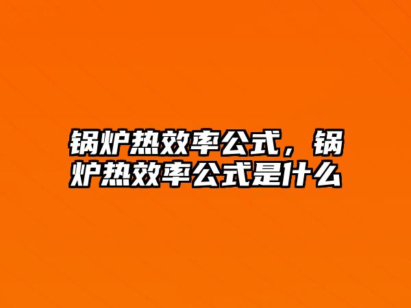 鍋爐熱效率公式，鍋爐熱效率公式是什么