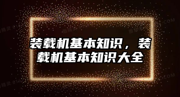 裝載機基本知識，裝載機基本知識大全