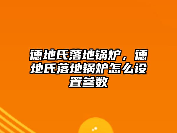 德地氏落地鍋爐，德地氏落地鍋爐怎么設(shè)置參數(shù)