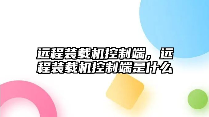 遠程裝載機控制端，遠程裝載機控制端是什么