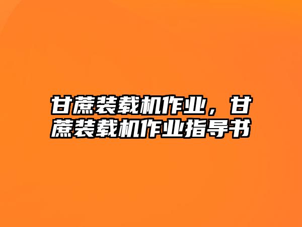 甘蔗裝載機作業(yè)，甘蔗裝載機作業(yè)指導書