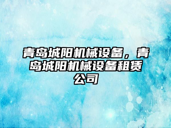 青島城陽機械設(shè)備，青島城陽機械設(shè)備租賃公司