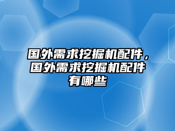 國(guó)外需求挖掘機(jī)配件，國(guó)外需求挖掘機(jī)配件有哪些