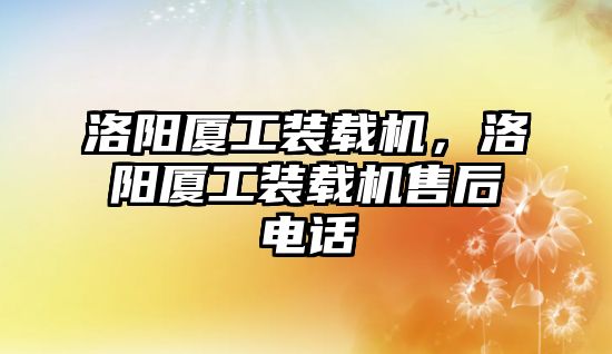 洛陽廈工裝載機(jī)，洛陽廈工裝載機(jī)售后電話