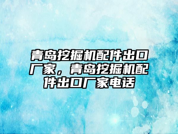 青島挖掘機(jī)配件出口廠家，青島挖掘機(jī)配件出口廠家電話