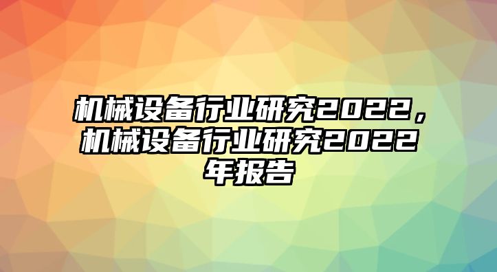 機械設備行業(yè)研究2022，機械設備行業(yè)研究2022年報告