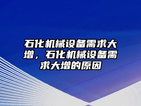 石化機械設(shè)備需求大增，石化機械設(shè)備需求大增的原因