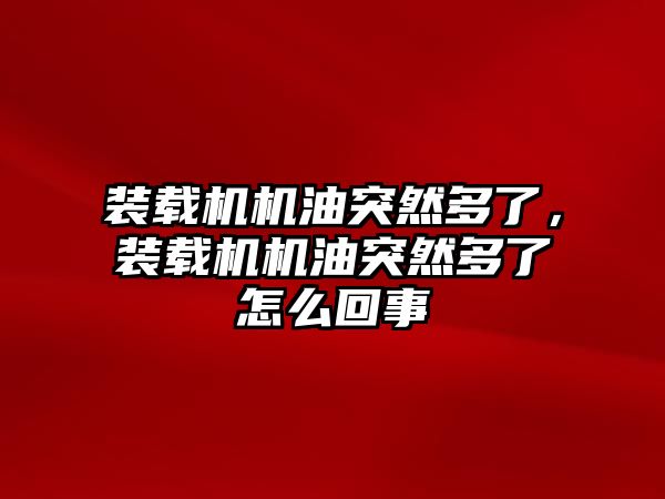 裝載機機油突然多了，裝載機機油突然多了怎么回事