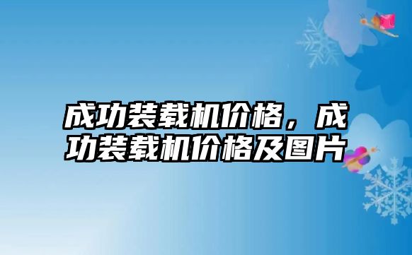 成功裝載機(jī)價(jià)格，成功裝載機(jī)價(jià)格及圖片