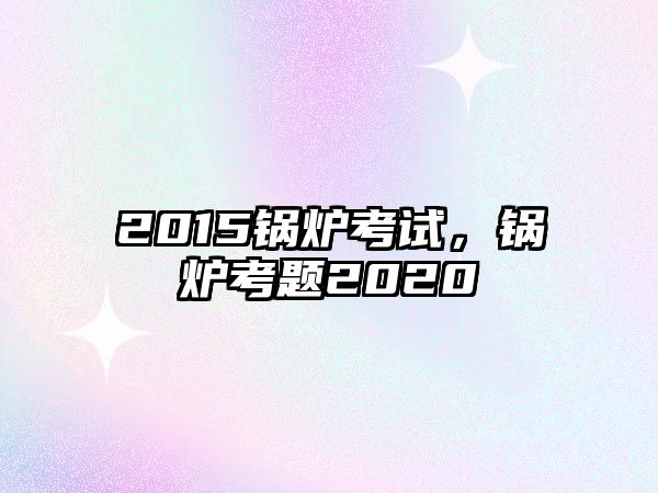 2015鍋爐考試，鍋爐考題2020