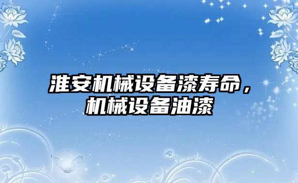 淮安機械設(shè)備漆壽命，機械設(shè)備油漆