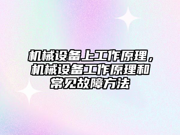 機械設(shè)備上工作原理，機械設(shè)備工作原理和常見故障方法