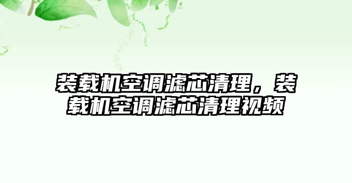 裝載機(jī)空調(diào)濾芯清理，裝載機(jī)空調(diào)濾芯清理視頻