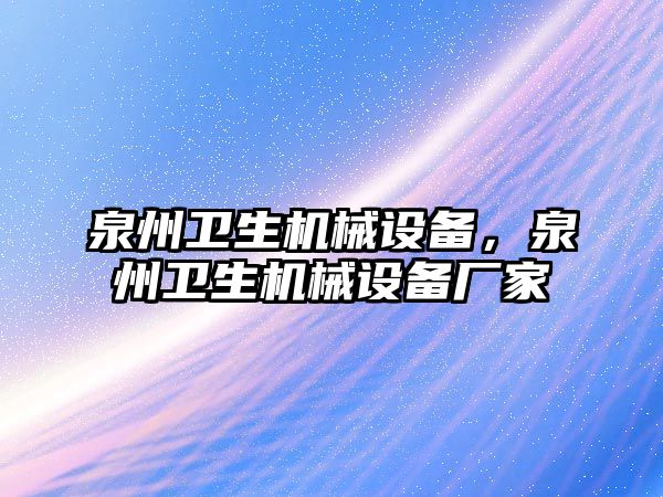 泉州衛(wèi)生機械設備，泉州衛(wèi)生機械設備廠家