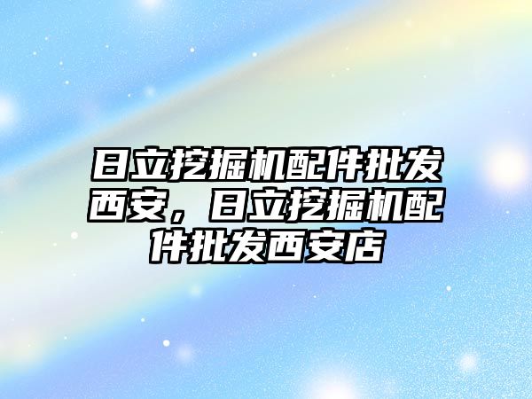 日立挖掘機配件批發(fā)西安，日立挖掘機配件批發(fā)西安店